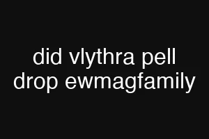 did vlythra pell drop ewmagfamily