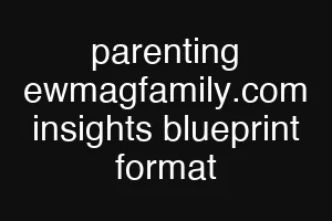 parenting ewmagfamily.com insights blueprint format