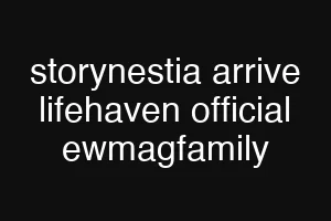storynestia arrive lifehaven official ewmagfamily