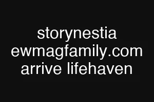 storynestia ewmagfamily.com arrive lifehaven