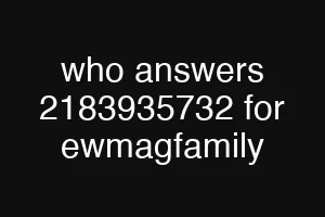 who answers 2183935732 for ewmagfamily