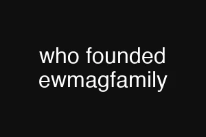 who founded ewmagfamily