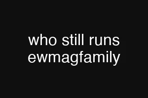 who still runs ewmagfamily